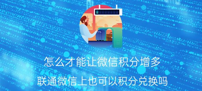 怎么才能让微信积分增多 联通微信上也可以积分兑换吗？